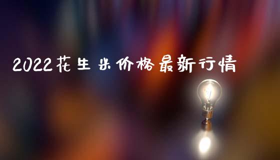 2022花生米价格最新行情_https://www.kuaijiepai.net_国际期货_第1张