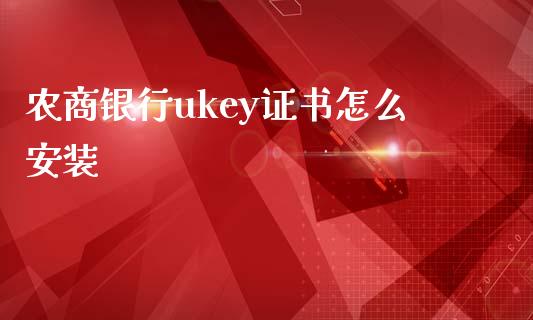 农商银行ukey证书怎么安装_https://www.kuaijiepai.net_国际期货_第1张