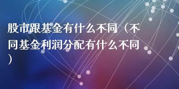股市跟基金有什么不同（不同基金利润分配有什么不同）_https://www.kuaijiepai.net_投资理财_第1张