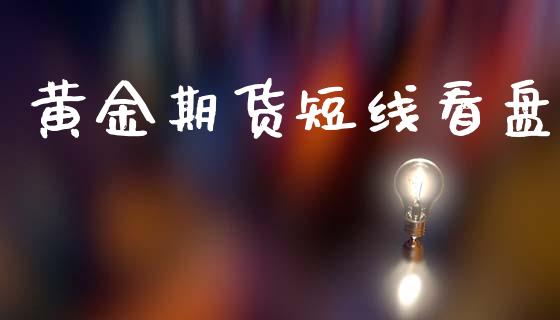 黄金期货短线看盘_https://www.kuaijiepai.net_期货资讯_第1张