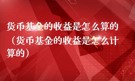 货币基金的收益是怎么算的（货币基金的收益是怎么计算的）_https://www.kuaijiepai.net_期货理财_第1张