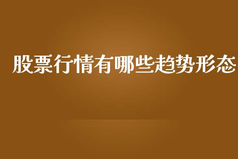 股票行情有哪些趋势形态_https://www.kuaijiepai.net_新股新闻_第1张