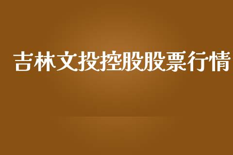 吉林文投控股股票行情_https://www.kuaijiepai.net_新股新闻_第1张