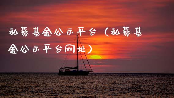 私募基金公示平台（私募基金公示平台网址）_https://www.kuaijiepai.net_期货理财_第1张
