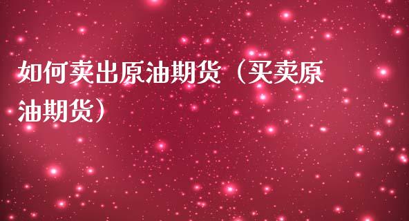 如何卖出原油期货（买卖原油期货）_https://www.kuaijiepai.net_期货资讯_第1张
