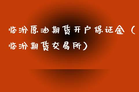 临汾原油期货开户保证金（临汾期货交易所）_https://www.kuaijiepai.net_期货资讯_第1张