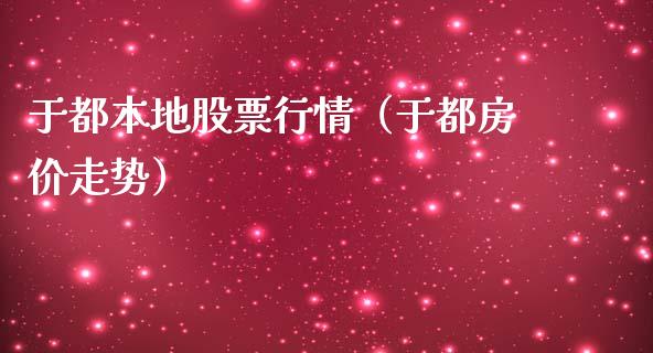 于都本地股票行情（于都房价走势）_https://www.kuaijiepai.net_股票理论_第1张