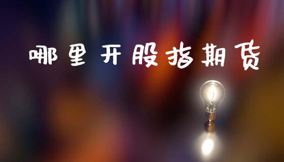 哪里开股指期货_https://www.kuaijiepai.net_国际期货_第1张