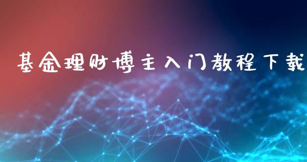 基金理财博主入门教程下载_https://www.kuaijiepai.net_期货理财_第1张