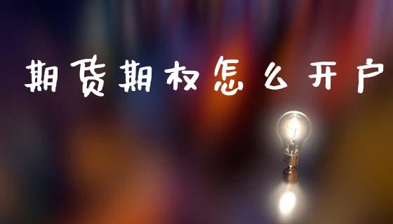 期货期权怎么开户_https://www.kuaijiepai.net_期货资讯_第1张