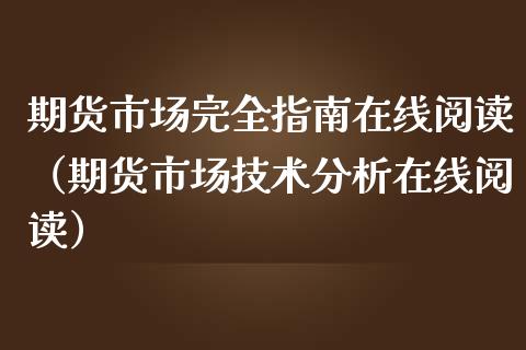 期货市场完全指南在线阅读（期货市场技术分析在线阅读）_https://www.kuaijiepai.net_期货在线_第1张
