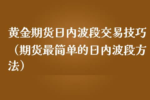 黄金期货日内波段交易技巧（期货最简单的日内波段方法）_https://www.kuaijiepai.net_国际期货_第1张