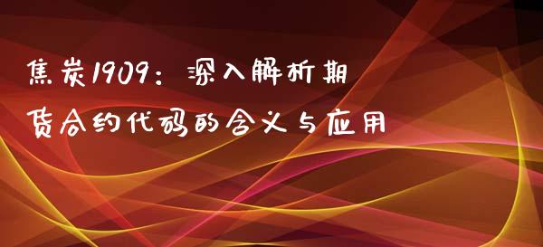 焦炭1909：深入解析期货合约代码的含义与应用_https://www.kuaijiepai.net_国际股建_第1张