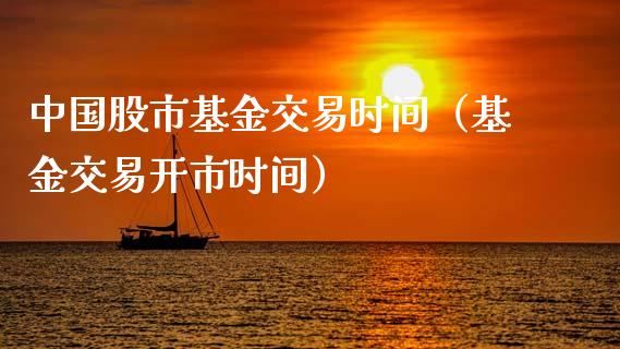 中国股市基金交易时间（基金交易开市时间）_https://www.kuaijiepai.net_投资理财_第1张