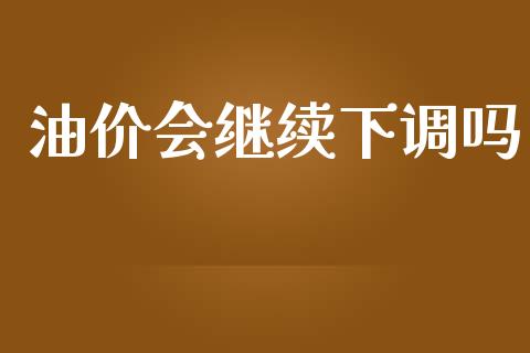 油价会继续下调吗_https://www.kuaijiepai.net_期货在线_第1张