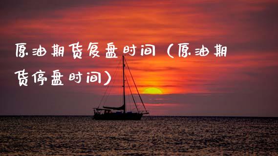 原油期货复盘时间（原油期货停盘时间）_https://www.kuaijiepai.net_期货资讯_第1张