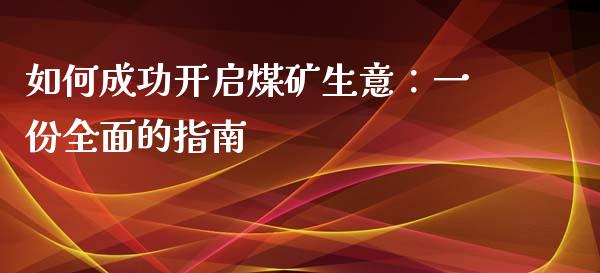 如何成功开启煤矿生意：一份全面的指南_https://www.kuaijiepai.net_期货资讯_第1张
