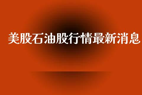 美股石油股行情最新消息_https://www.kuaijiepai.net_期货在线_第1张