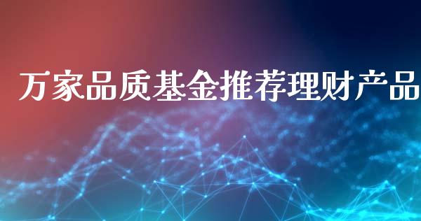 万家品质基金推荐理财产品_https://www.kuaijiepai.net_期货理财_第1张