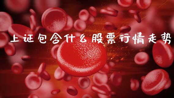 上证包含什么股票行情走势_https://www.kuaijiepai.net_新股新闻_第1张