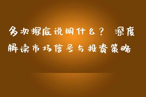 多次探底说明什么? 深度解读市场信号与投资策略_股票理论_第1张_快捷排财经网 多次探底说明什么? 深度解读市场信号与投资策略_https://www.kuaijiepai.net_股票理论_第1张