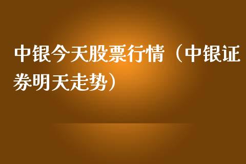 中银今天股票行情（中银证券明天走势）_https://www.kuaijiepai.net_股票理论_第1张