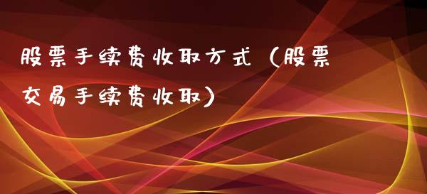股票手续费收取方式（股票交易手续费收取）_https://www.kuaijiepai.net_国际股建_第1张