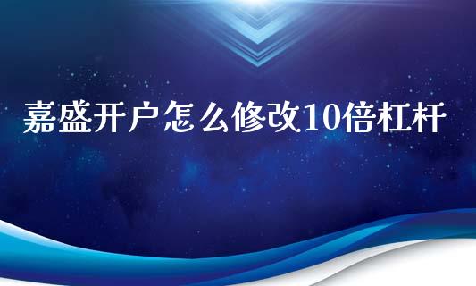 嘉盛开户怎么修改10倍杠杆_https://www.kuaijiepai.net_期货资讯_第1张