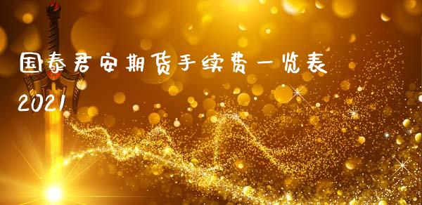 国泰君安期货手续费一览表2021_https://www.kuaijiepai.net_期货资讯_第1张