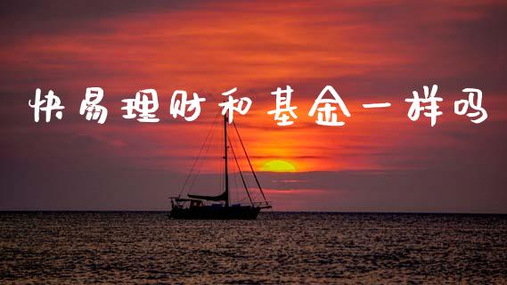 快易理财和基金一样吗_https://www.kuaijiepai.net_期货理财_第1张