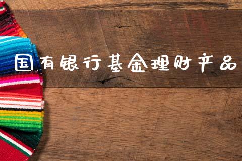 国有银行基金理财产品_https://www.kuaijiepai.net_期货理财_第1张