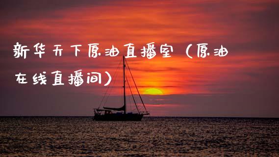 新华天下原油直播室（原油在线直播间）_https://www.kuaijiepai.net_期货在线_第1张