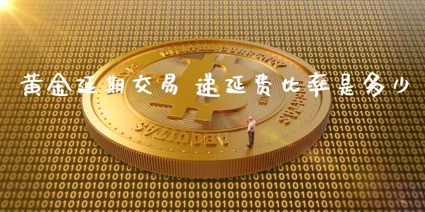 黄金延期交易 递延费比率是多少_https://www.kuaijiepai.net_期货在线_第1张