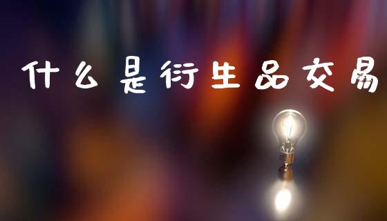 什么是衍生品交易_https://www.kuaijiepai.net_期货理财_第1张