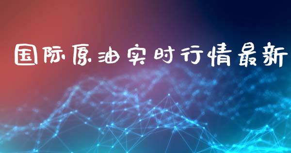 国际原油实时行情最新_https://www.kuaijiepai.net_期货资讯_第1张