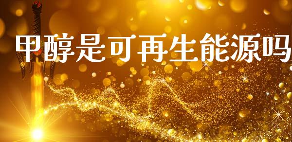 甲醇是可再生能源吗_https://www.kuaijiepai.net_期货资讯_第1张