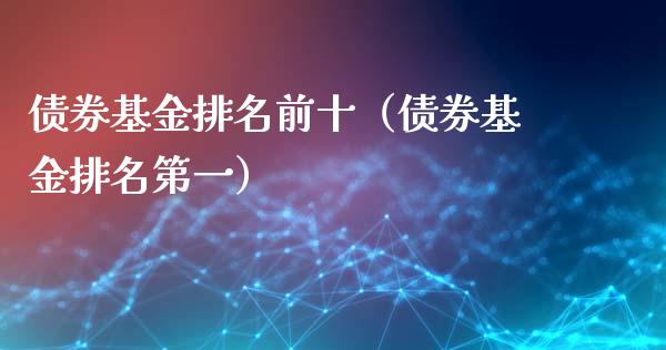 债券基金排名前十（债券基金排名第一）_https://www.kuaijiepai.net_投资理财_第1张