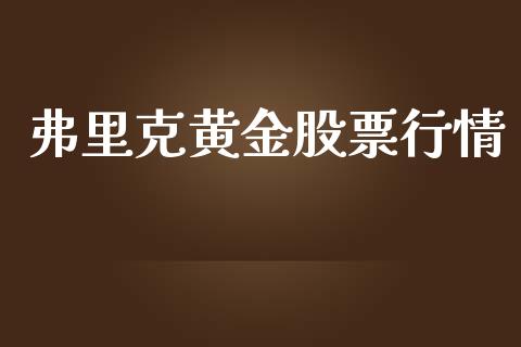 弗里克黄金股票行情_https://www.kuaijiepai.net_新股新闻_第1张