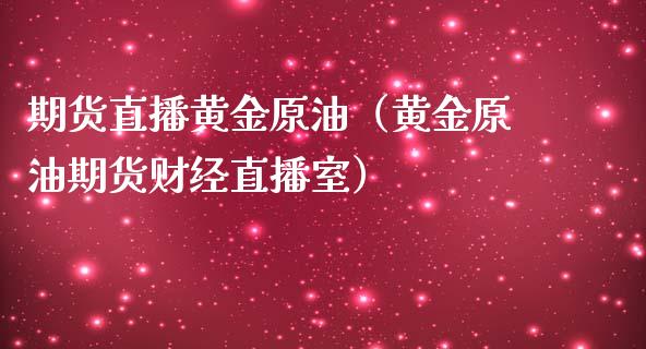 期货直播黄金原油（黄金原油期货财经直播室）_https://www.kuaijiepai.net_期货在线_第1张