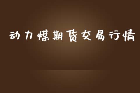 动力煤期货交易行情_https://www.kuaijiepai.net_期货资讯_第1张