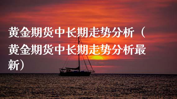 黄金期货中长期走势分析（黄金期货中长期走势分析最新）_https://www.kuaijiepai.net_国际期货_第1张