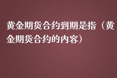 黄金期货合约到期是指（黄金期货合约的内容）_https://www.kuaijiepai.net_国际期货_第1张