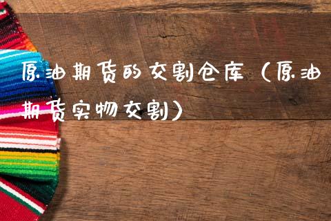 原油期货的交割仓库（原油期货实物交割）_https://www.kuaijiepai.net_国际期货_第1张