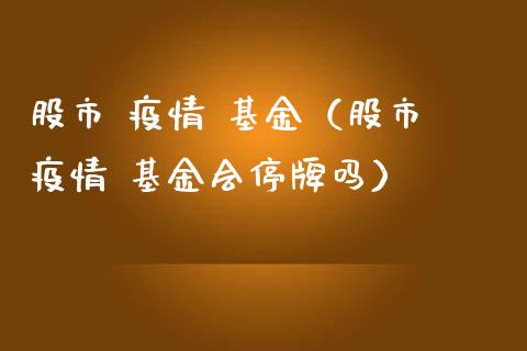 股市 疫情 基金（股市 疫情 基金会停牌吗）_https://www.kuaijiepai.net_投资理财_第1张