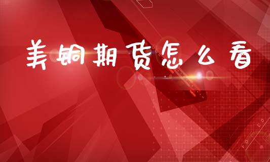 美铜期货怎么看_https://www.kuaijiepai.net_国际股建_第1张