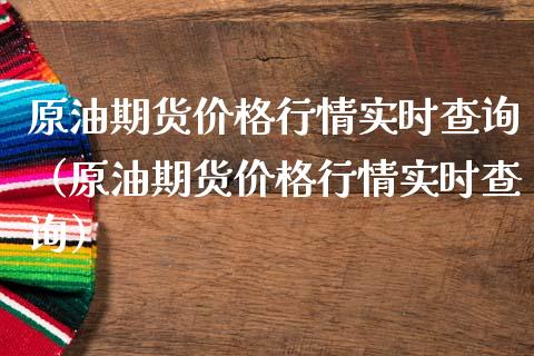 原油期货价格行情实时查询（原油期货价格行情实时查询）_https://www.kuaijiepai.net_国际期货_第1张