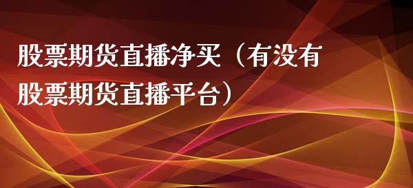 股票期货直播净买（有没有股票期货直播平台）_https://www.kuaijiepai.net_期货在线_第1张