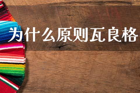 为什么原则瓦良格_https://www.kuaijiepai.net_期货资讯_第1张