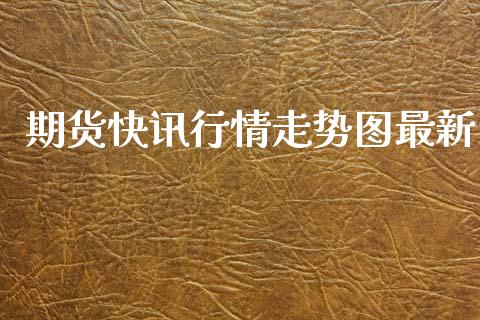 期货快讯行情走势图最新_https://www.kuaijiepai.net_期货资讯_第1张