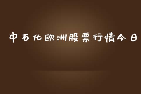 中石化欧洲股票行情今日_https://www.kuaijiepai.net_股票理论_第1张